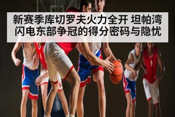 新赛季库切罗夫火力全开 坦帕湾闪电东部争冠的得分密码与隐忧