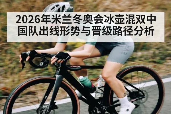 2026年米兰冬奥会冰壶混双中国队出线形势与晋级路径分析